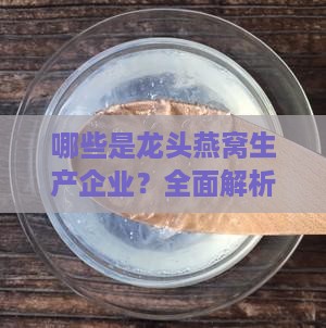 哪些是龙头燕窝生产企业？全面解析行业领先