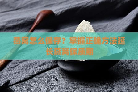 燕窝怎么保存？掌握正确方法延长燕窝保质期