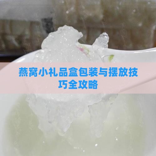 燕窝小礼品盒包装与摆放技巧全攻略