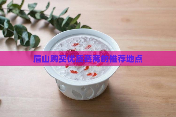 眉山购买优质燕窝的推荐地点