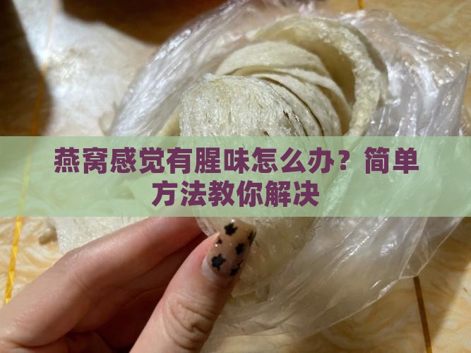 燕窝感觉有腥味怎么办?简单方法教你解决 燕窝感觉有腥味怎么办?简单方法教你解决