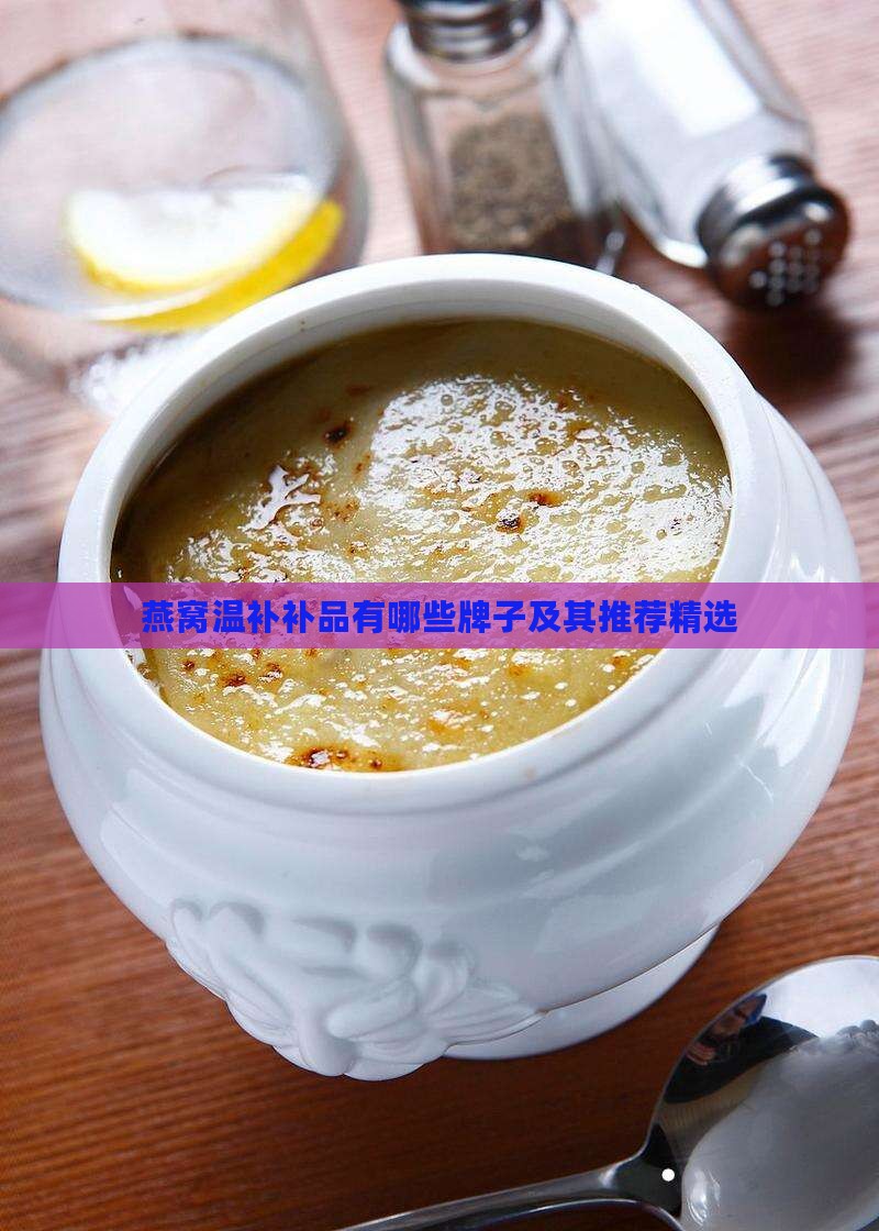 燕窝温补补品有哪些牌子及其推荐精选