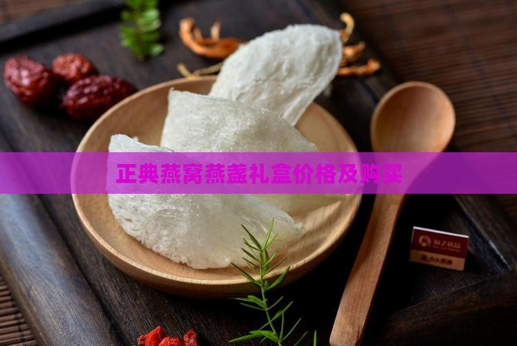 正典燕窝燕盏礼盒价格及购买
