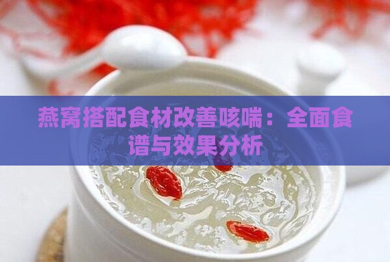 燕窝搭配食材改善咳喘：全面食谱与效果分析