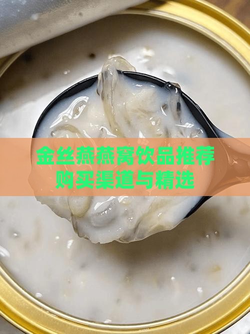 金丝燕燕窝饮品推荐购买渠道与精选
