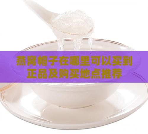 燕窝帽子在哪里可以买到正品及购买地点推荐