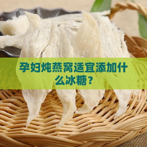孕妇炖燕窝适宜添加什么冰糖？
