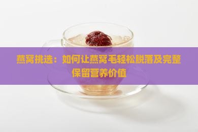 燕窝挑选：如何让燕窝毛轻松脱落及完整保留营养价值