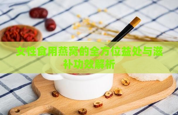女性食用燕窝的全方位益处与滋补功效解析