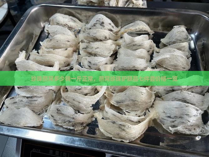 珍珠燕窝多少钱一斤正常，燕窝珍珠护肤品七件套价格一览