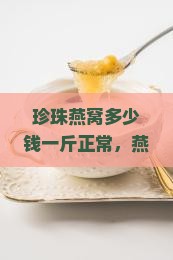 珍珠燕窝多少钱一斤正常，燕窝珍珠护肤品七件套价格一览