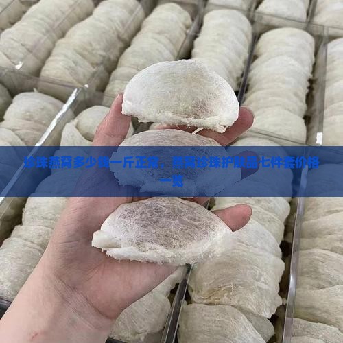 珍珠燕窝多少钱一斤正常，燕窝珍珠护肤品七件套价格一览