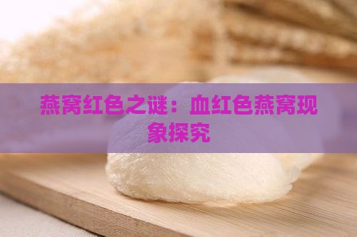 燕窝红色之谜：血红色燕窝现象探究