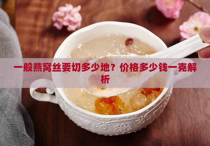 一般燕窝丝要切多少地？价格多少钱一克解析