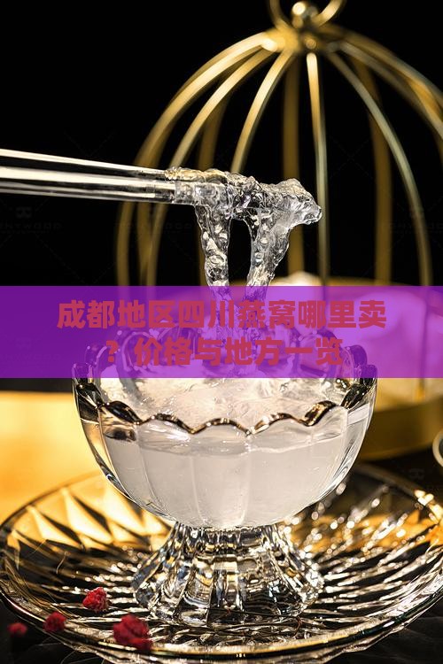 成都地区四川燕窝哪里卖？价格与地方一览