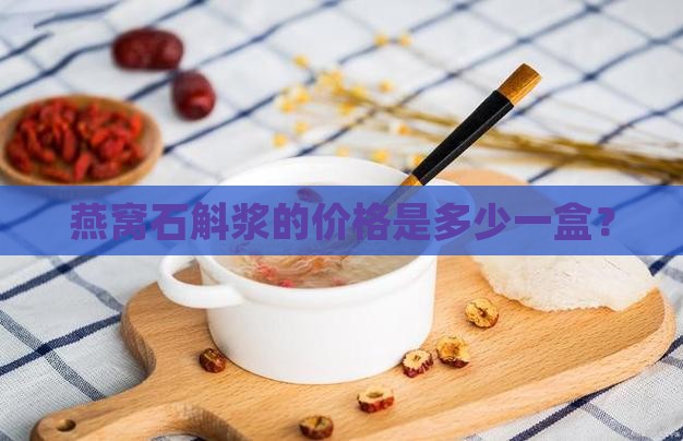 燕窝石斛浆的价格是多少一盒？
