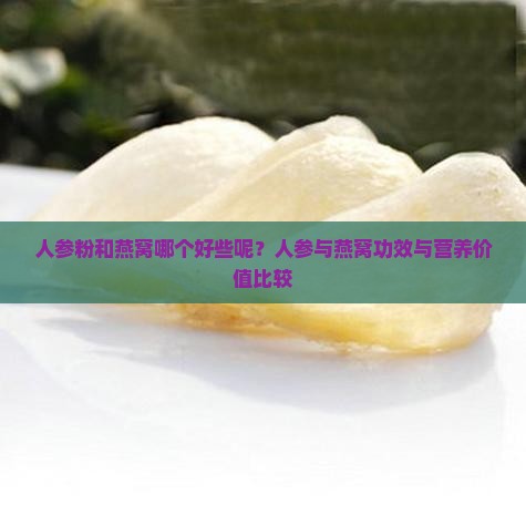 人参粉和燕窝哪个好些呢？人参与燕窝功效与营养价值比较