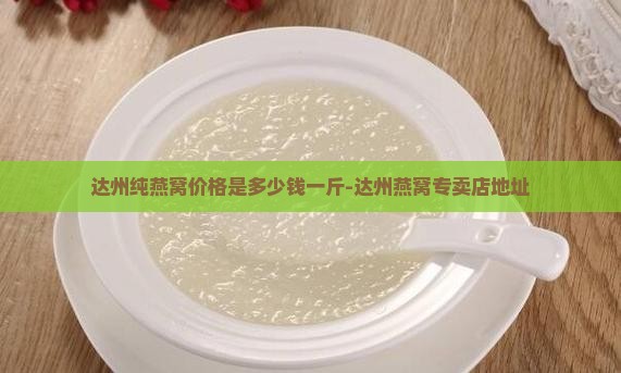 达州纯燕窝价格是多少钱一斤-达州燕窝专卖店地址
