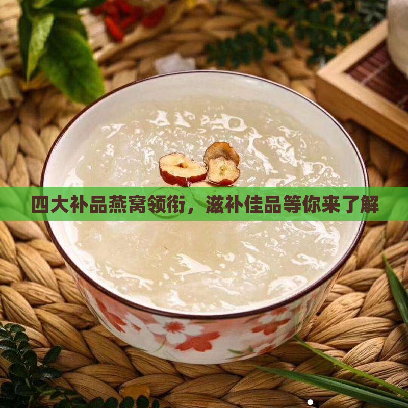 四大补品燕窝领衔，滋补佳品等你来了解