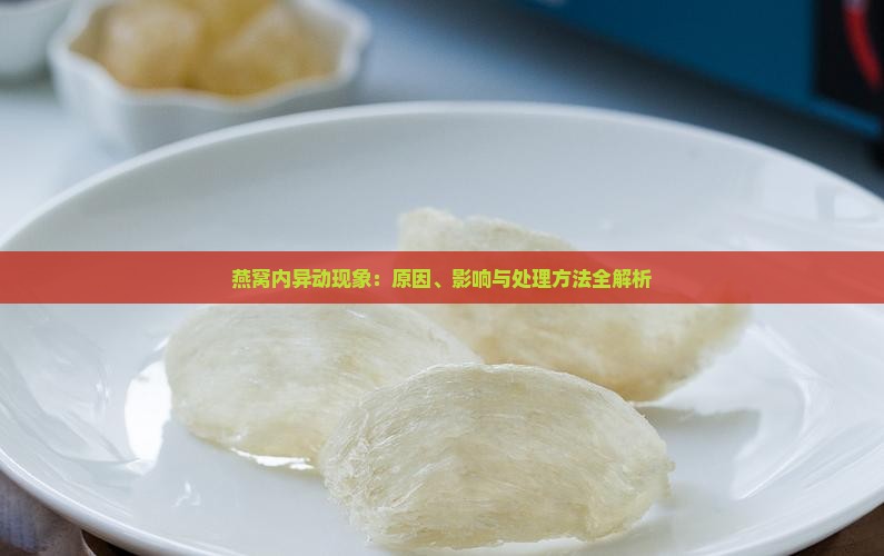 燕窝内异动现象：原因、影响与处理方法全解析