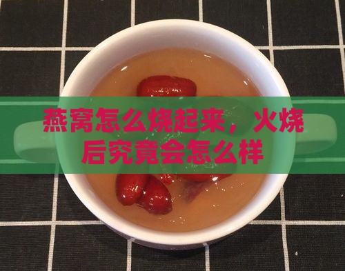 燕窝怎么烧起来，火烧后究竟会怎么样