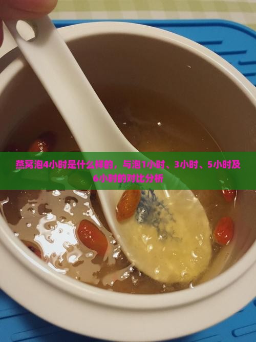 燕窝泡4小时是什么样的，与泡1小时、3小时、5小时及6小时的对比分析