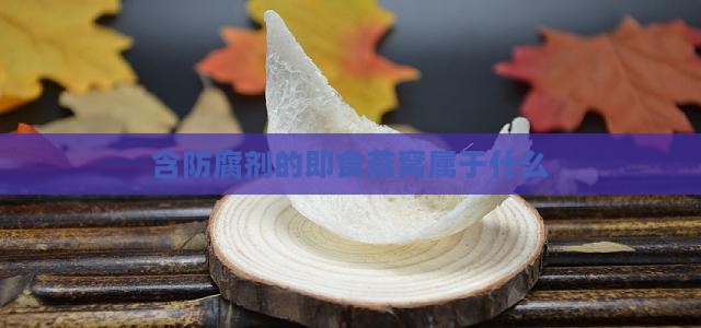 含防腐剂的燕窝属于什么