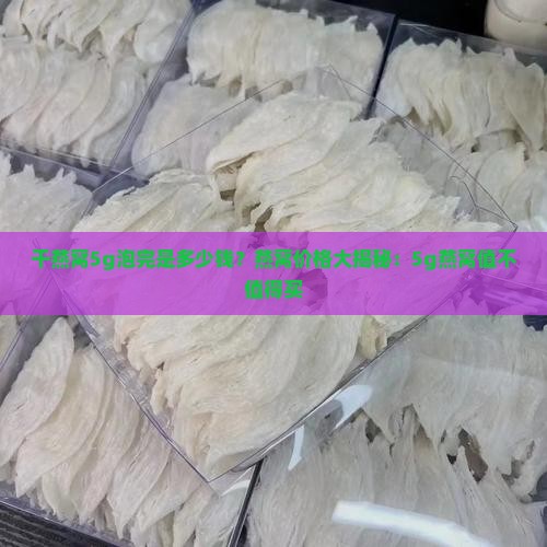 干燕窝5g泡完是多少钱