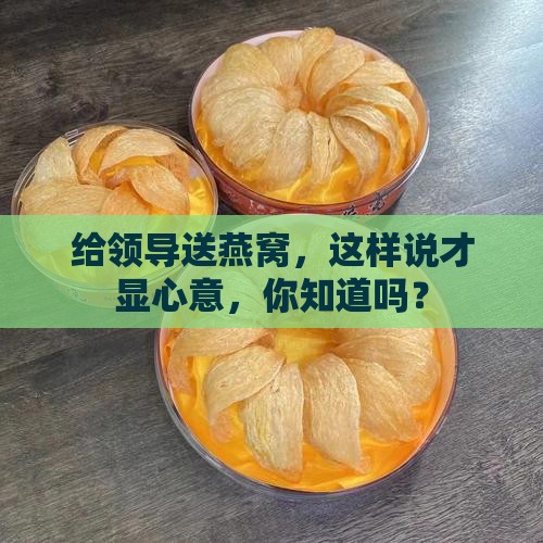 送领导养生燕窝怎么说呢