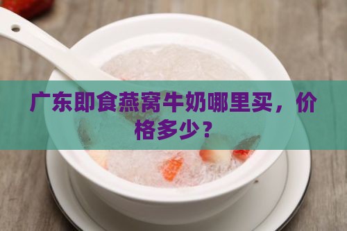 广东牛奶即食燕窝哪里买