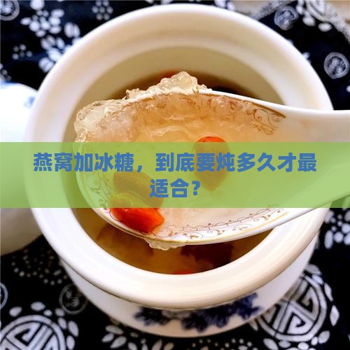 燕窝煮法冰糖煮多久合适