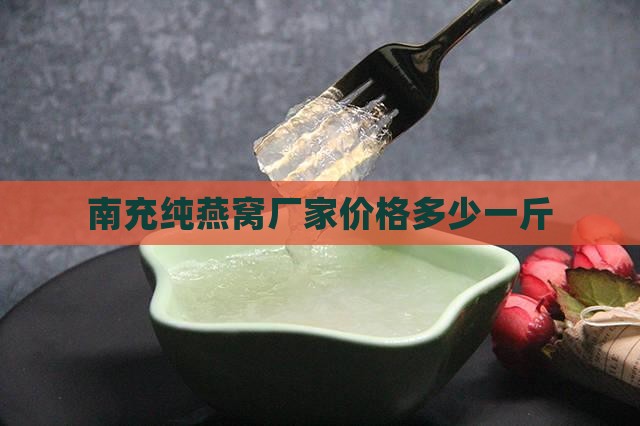 南充纯燕窝厂家价格多少