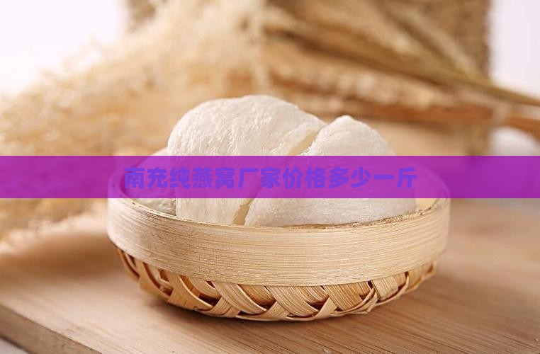 南充纯燕窝厂家价格多少