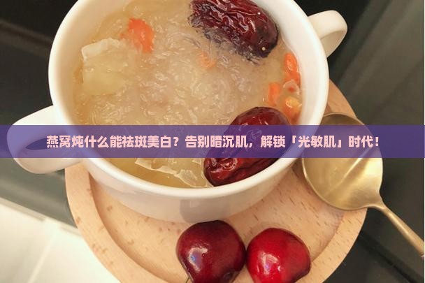 燕窝炖什么能祛斑美白