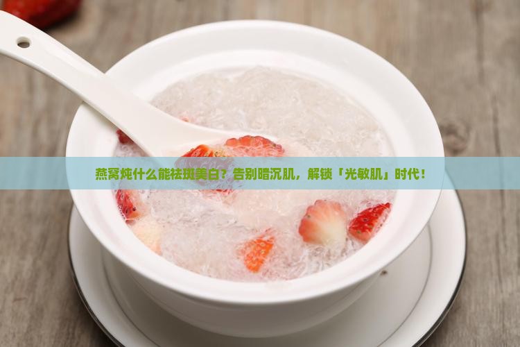 燕窝炖什么能祛斑美白