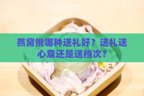 燕窝品级送礼怎么送的呢