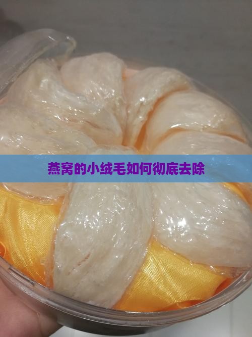 燕窝的小绒毛怎么去掉