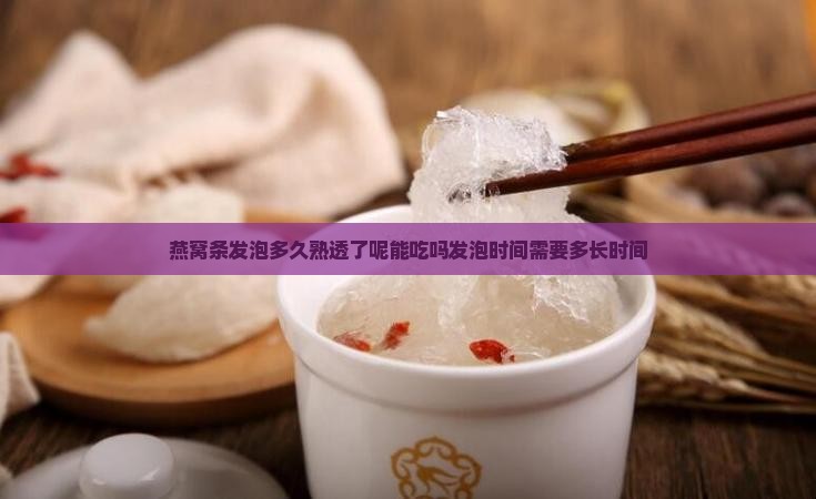 燕窝条发泡多久熟透了呢