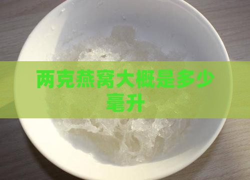 两克燕窝大概是多少毫升