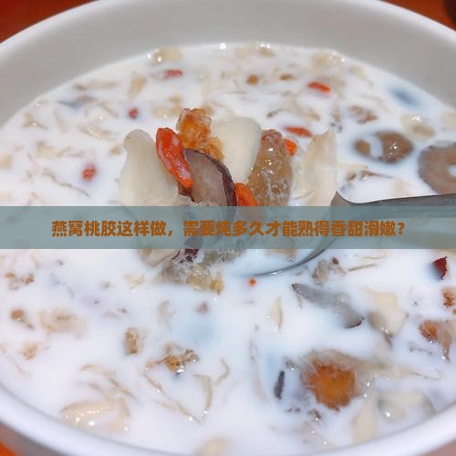 燕窝桃胶怎么炖多久能熟