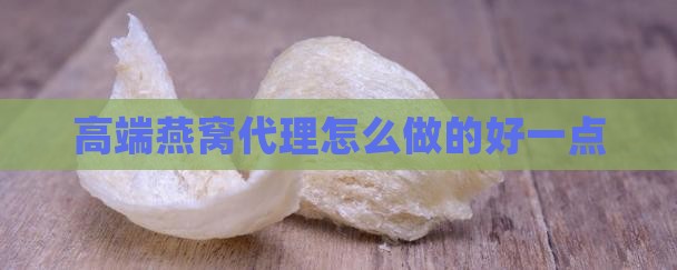 高端燕窝代理怎么做的好