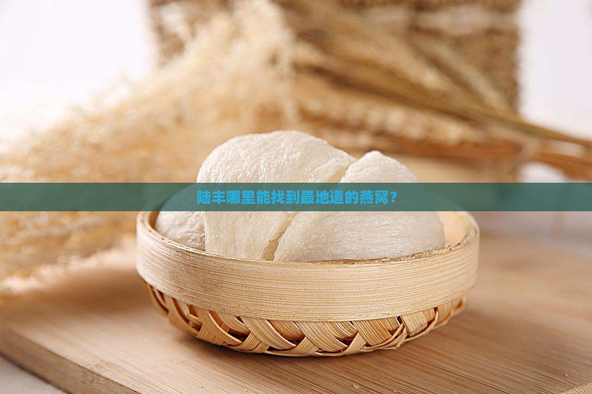 陆丰正宗燕窝在哪里卖