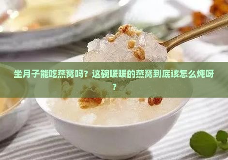 坐月子燕窝可以怎么炖