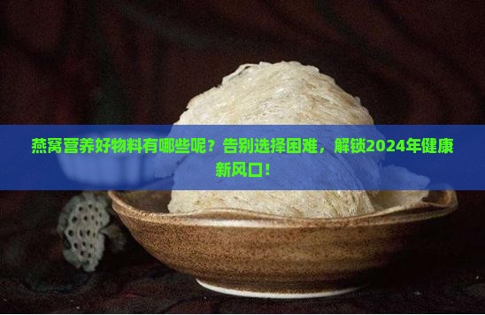 燕窝营养好物料有哪些呢