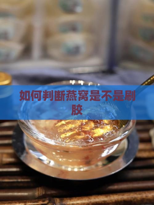 如何判断燕窝是不是刷胶