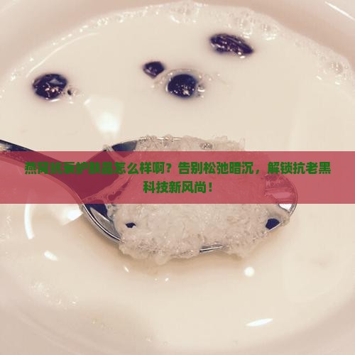 燕窝抗衰护肤品怎么样啊
