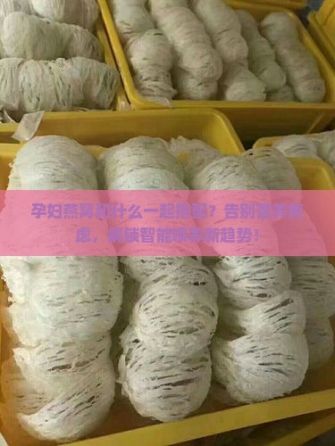 孕妇燕窝和什么一起搭配