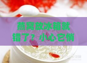燕窝为什么不能放冰箱里