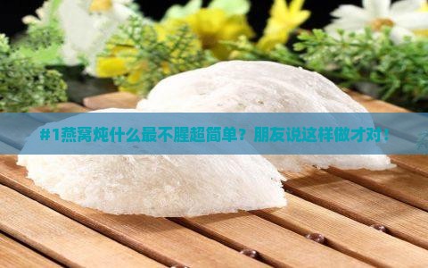 燕窝加什么炖不腥味最好