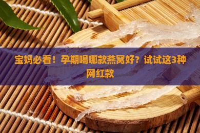 孕期喝哪个燕窝好些一点